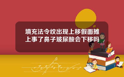 填充法令纹出现上移假面摊上事了鼻子玻尿酸会下移吗