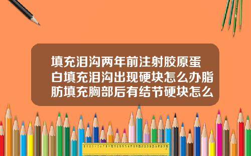 填充泪沟两年前注射胶原蛋白填充泪沟出现硬块怎么办脂肪填充胸部后有结节硬块怎么治疗