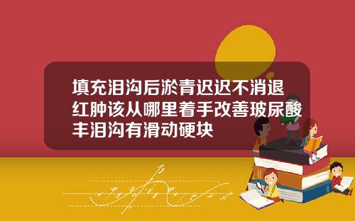填充泪沟后淤青迟迟不消退红肿该从哪里着手改善玻尿酸丰泪沟有滑动硬块