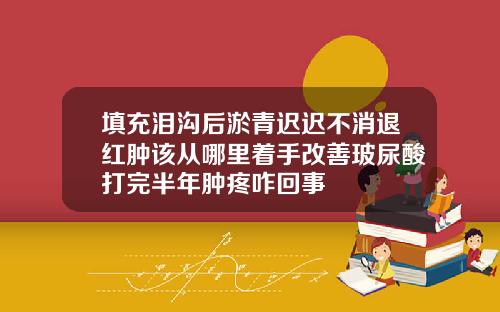 填充泪沟后淤青迟迟不消退红肿该从哪里着手改善玻尿酸打完半年肿疼咋回事