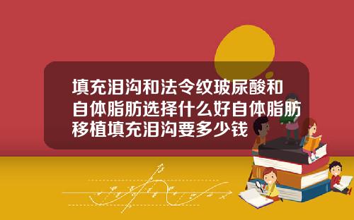 填充泪沟和法令纹玻尿酸和自体脂肪选择什么好自体脂肪移植填充泪沟要多少钱