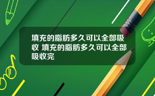 填充的脂肪多久可以全部吸收 填充的脂肪多久可以全部吸收完