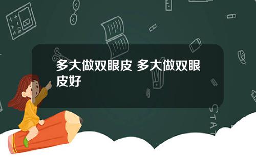 多大做双眼皮 多大做双眼皮好
