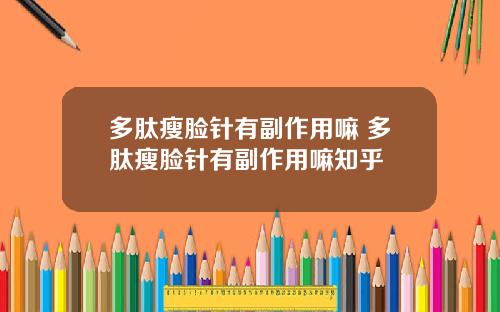 多肽瘦脸针有副作用嘛 多肽瘦脸针有副作用嘛知乎