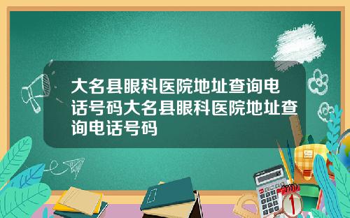 大名县眼科医院地址查询电话号码大名县眼科医院地址查询电话号码