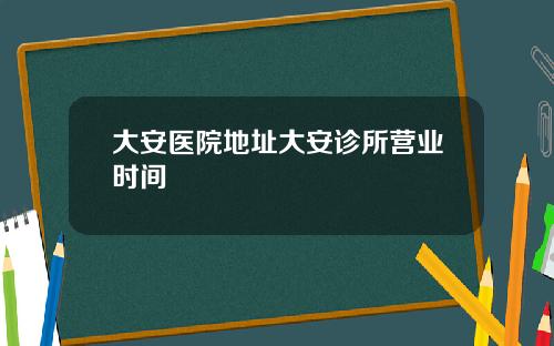 大安医院地址大安诊所营业时间