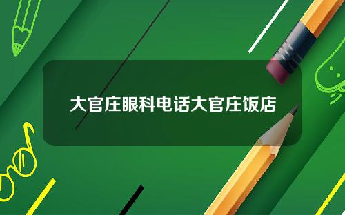 大官庄眼科电话大官庄饭店