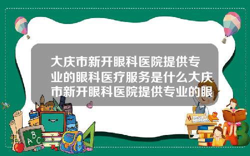 大庆市新开眼科医院提供专业的眼科医疗服务是什么大庆市新开眼科医院提供专业的眼科医疗服务