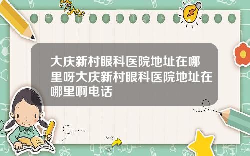 大庆新村眼科医院地址在哪里呀大庆新村眼科医院地址在哪里啊电话