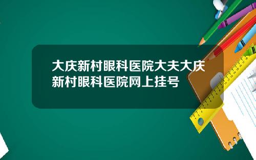 大庆新村眼科医院大夫大庆新村眼科医院网上挂号