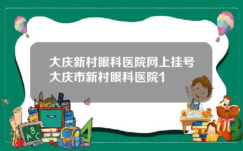 大庆新村眼科医院网上挂号大庆市新村眼科医院1