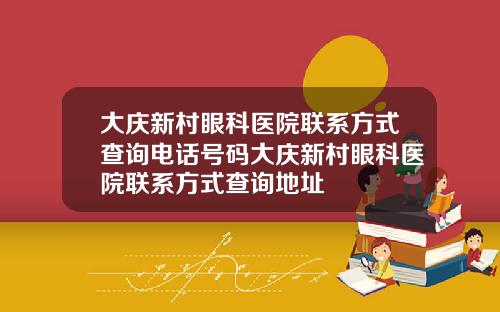 大庆新村眼科医院联系方式查询电话号码大庆新村眼科医院联系方式查询地址