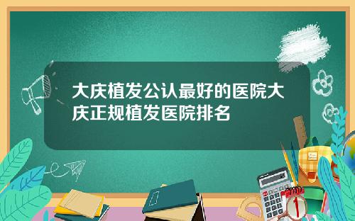 大庆植发公认最好的医院大庆正规植发医院排名