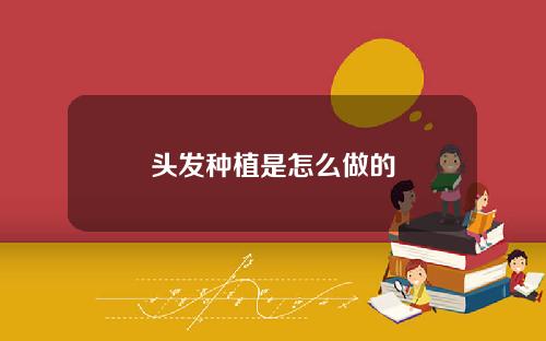 头发种植是怎么做的