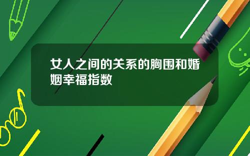 女人之间的关系的胸围和婚姻幸福指数