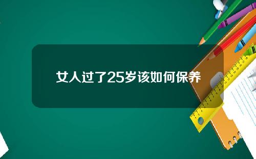 女人过了25岁该如何保养
