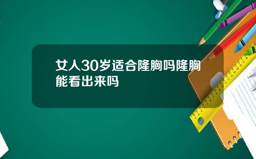 女人30岁适合隆胸吗隆胸能看出来吗