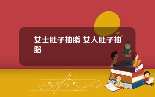 女士肚子抽脂 女人肚子抽脂