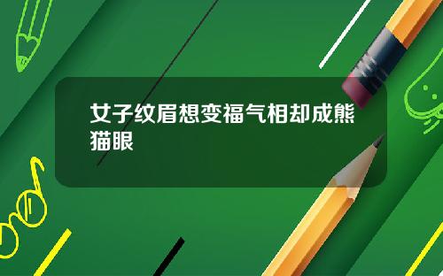 女子纹眉想变福气相却成熊猫眼