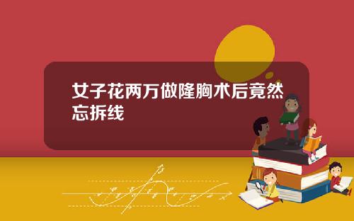 女子花两万做隆胸术后竟然忘拆线