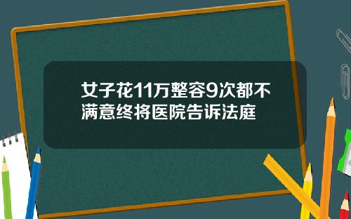 女子花11万整容9次都不满意终将医院告诉法庭
