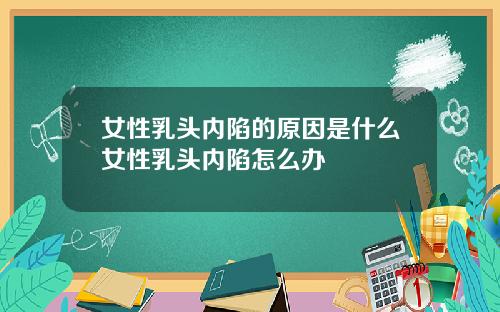 女性乳头内陷的原因是什么女性乳头内陷怎么办
