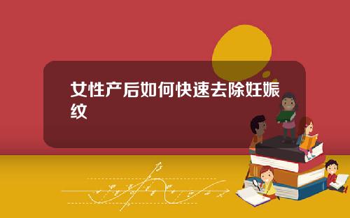 女性产后如何快速去除妊娠纹