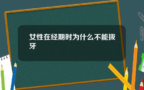 女性在经期时为什么不能拔牙