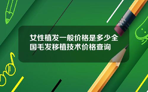 女性植发一般价格是多少全国毛发移植技术价格查询