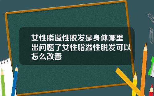 女性脂溢性脱发是身体哪里出问题了女性脂溢性脱发可以怎么改善