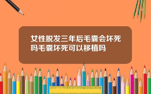 女性脱发三年后毛囊会坏死吗毛囊坏死可以移植吗