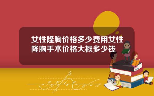 女性隆胸价格多少费用女性隆胸手术价格大概多少钱