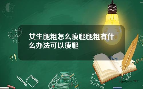 女生腿粗怎么瘦腿腿粗有什么办法可以瘦腿