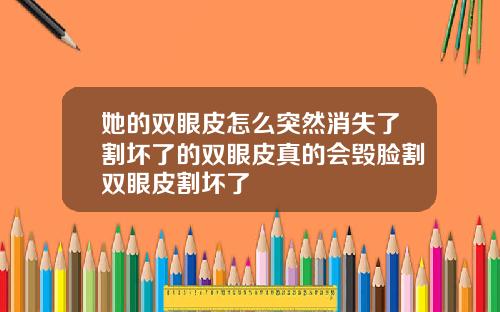 她的双眼皮怎么突然消失了割坏了的双眼皮真的会毁脸割双眼皮割坏了