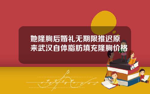 她隆胸后婚礼无期限推迟原来武汉自体脂肪填充隆胸价格