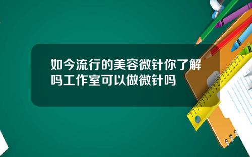 如今流行的美容微针你了解吗工作室可以做微针吗