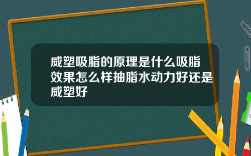 威塑吸脂的原理是什么吸脂效果怎么样抽脂水动力好还是威塑好