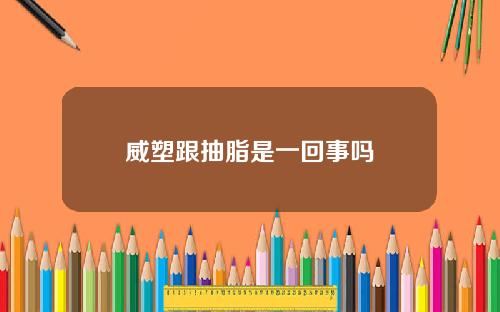 威塑跟抽脂是一回事吗