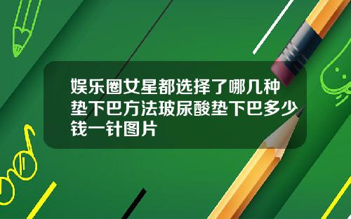 娱乐圈女星都选择了哪几种垫下巴方法玻尿酸垫下巴多少钱一针图片