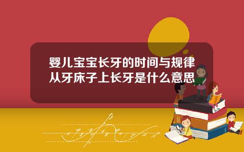 婴儿宝宝长牙的时间与规律从牙床子上长牙是什么意思