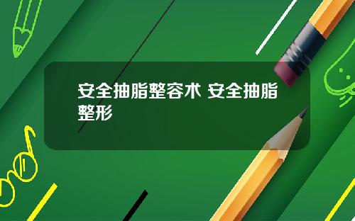 安全抽脂整容术 安全抽脂整形