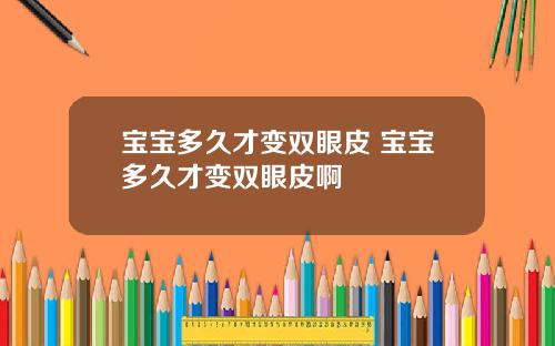 宝宝多久才变双眼皮 宝宝多久才变双眼皮啊