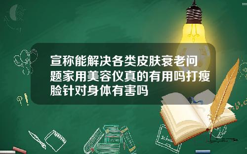 宣称能解决各类皮肤衰老问题家用美容仪真的有用吗打瘦脸针对身体有害吗