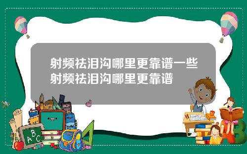 射频祛泪沟哪里更靠谱一些射频祛泪沟哪里更靠谱