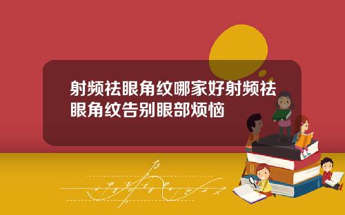 射频祛眼角纹哪家好射频祛眼角纹告别眼部烦恼