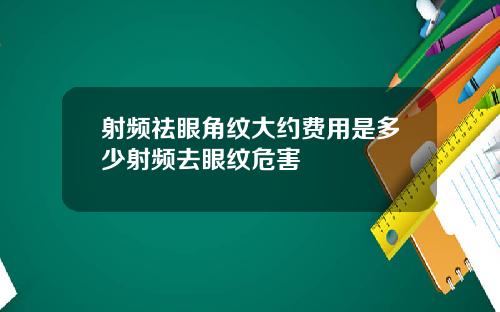 射频祛眼角纹大约费用是多少射频去眼纹危害