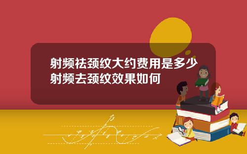 射频祛颈纹大约费用是多少射频去颈纹效果如何