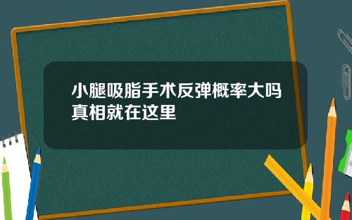 小腿吸脂手术反弹概率大吗真相就在这里