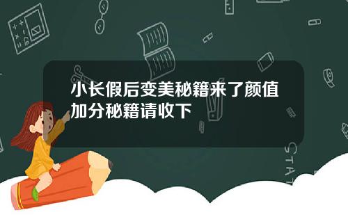 小长假后变美秘籍来了颜值加分秘籍请收下