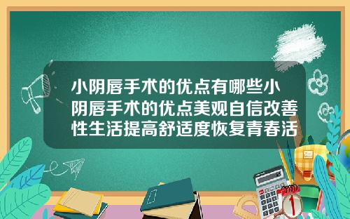 小阴唇手术的优点有哪些小阴唇手术的优点美观自信改善性生活提高舒适度恢复青春活力